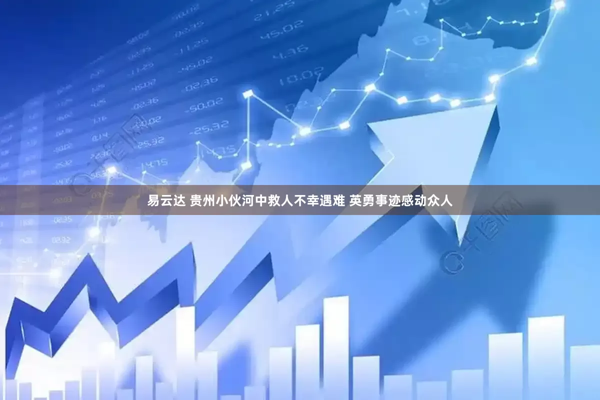 易云达 贵州小伙河中救人不幸遇难 英勇事迹感动众人