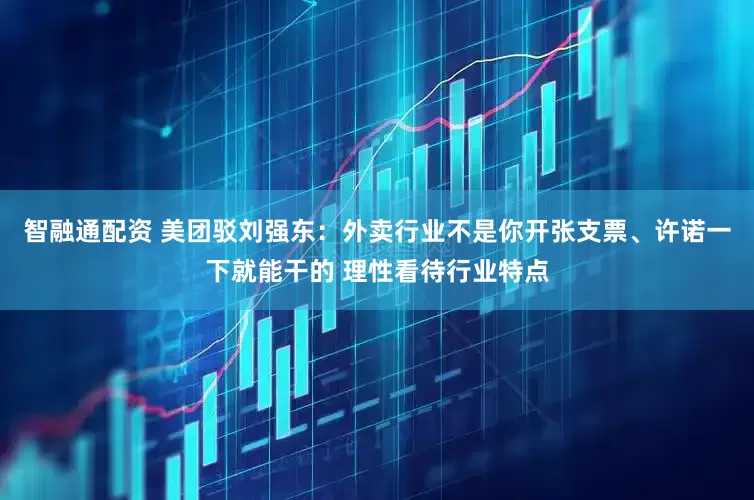 智融通配资 美团驳刘强东：外卖行业不是你开张支票、许诺一下就能干的 理性看待行业特点