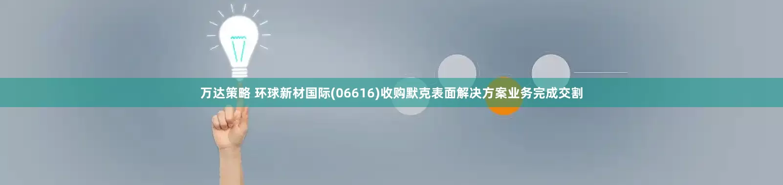 万达策略 环球新材国际(06616)收购默克表面解决方案业务完成交割