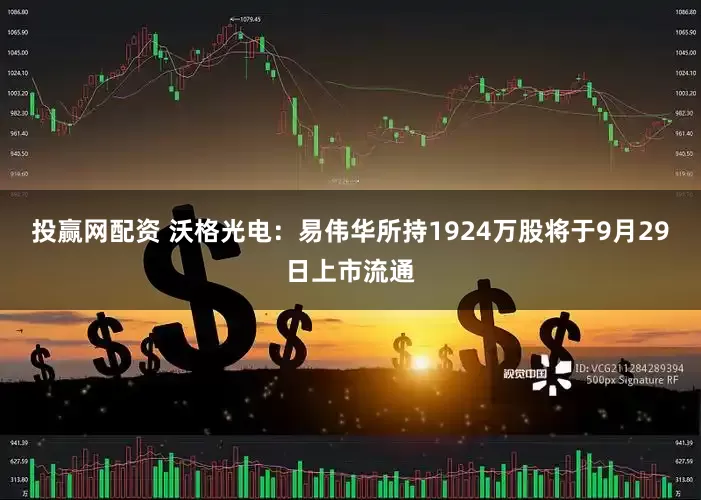 投赢网配资 沃格光电：易伟华所持1924万股将于9月29日上市流通