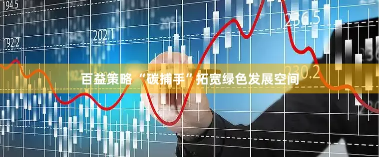 百益策略 “碳捕手”拓宽绿色发展空间