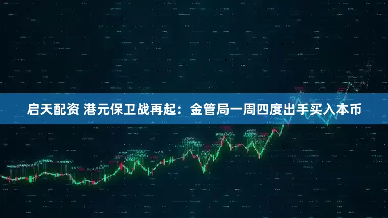 启天配资 港元保卫战再起：金管局一周四度出手买入本币