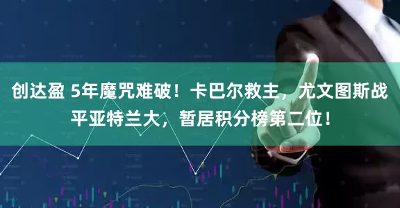 创达盈 5年魔咒难破！卡巴尔救主，尤文图斯战平亚特兰大，暂居积分榜第二位！