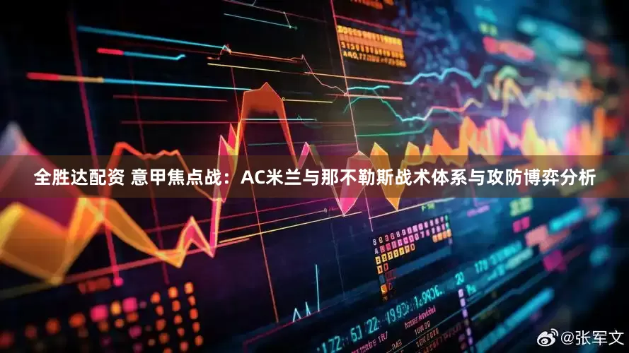 全胜达配资 意甲焦点战：AC米兰与那不勒斯战术体系与攻防博弈分析