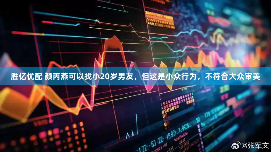 胜亿优配 颜丙燕可以找小20岁男友，但这是小众行为，不符合大众审美