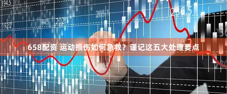 658配资 运动损伤如何急救？谨记这五大处理要点