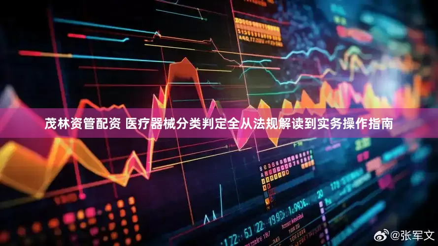 茂林资管配资 医疗器械分类判定全从法规解读到实务操作指南