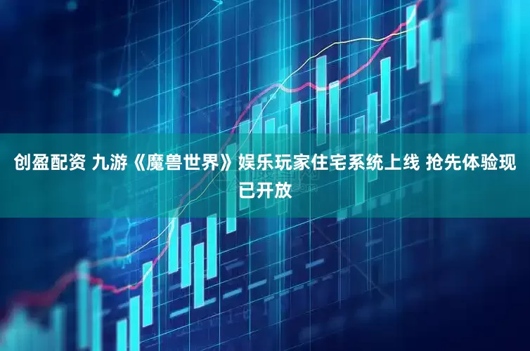 创盈配资 九游《魔兽世界》娱乐玩家住宅系统上线 抢先体验现已开放