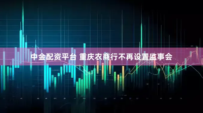 中金配资平台 重庆农商行不再设置监事会