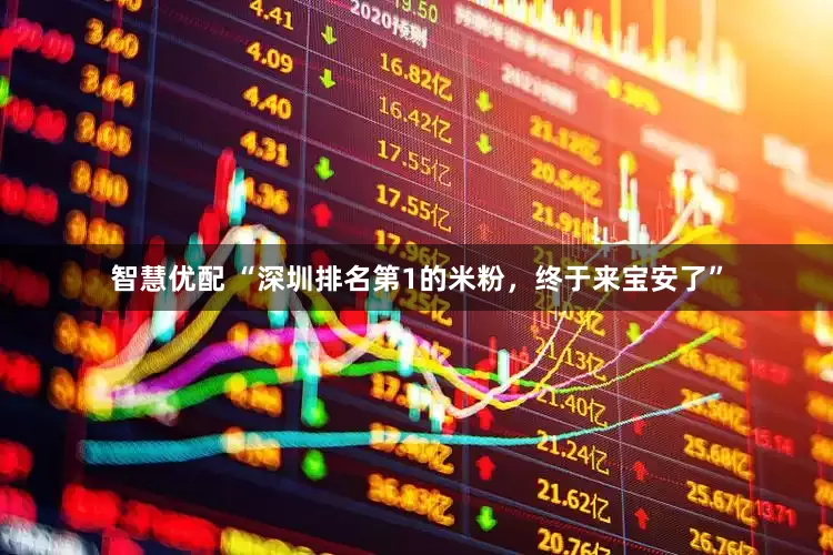 智慧优配 “深圳排名第1的米粉，终于来宝安了”