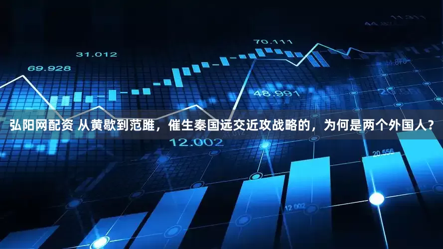 弘阳网配资 从黄歇到范雎，催生秦国远交近攻战略的，为何是两个外国人？