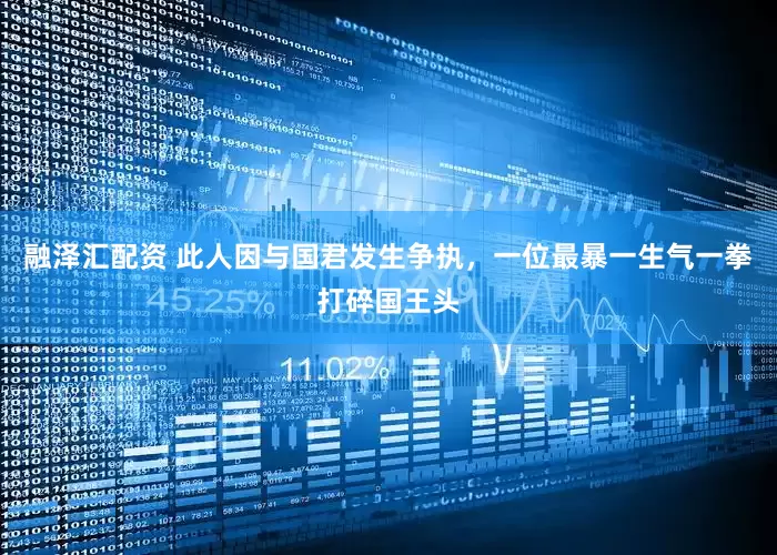 融泽汇配资 此人因与国君发生争执，一位最暴一生气一拳打碎国王头