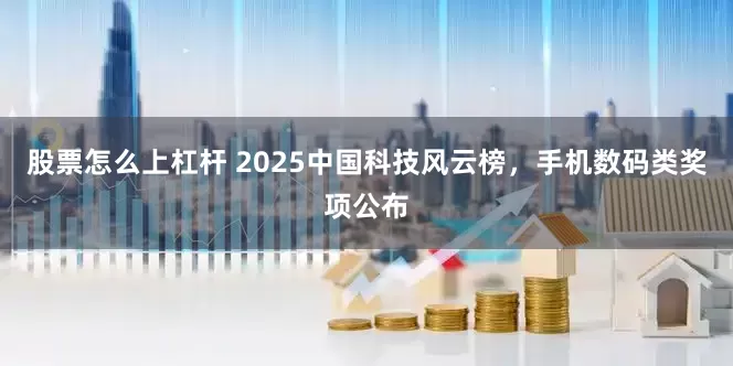 股票怎么上杠杆 2025中国科技风云榜，手机数码类奖项公布