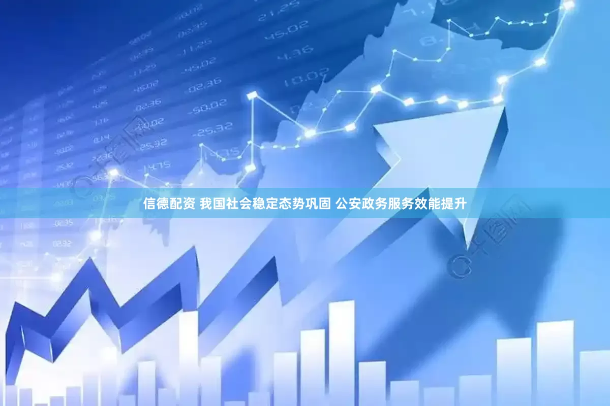 信德配资 我国社会稳定态势巩固 公安政务服务效能提升
