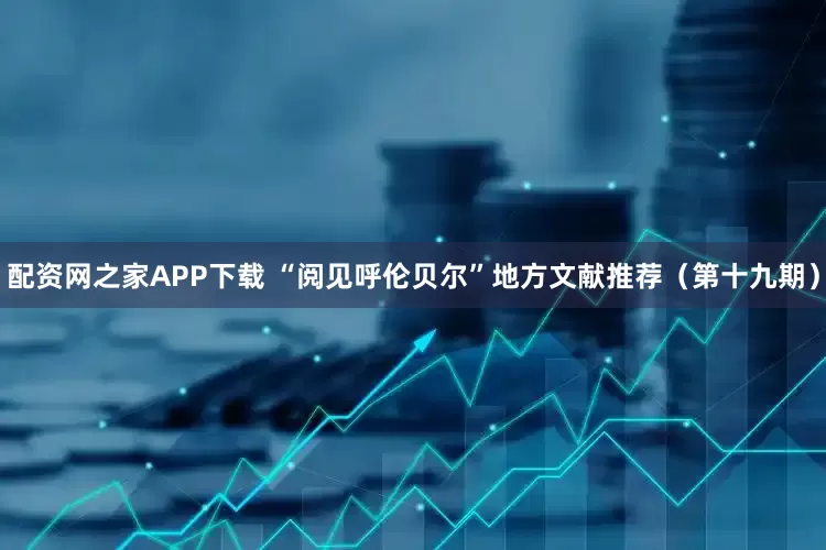 配资网之家APP下载 “阅见呼伦贝尔”地方文献推荐（第十九期）