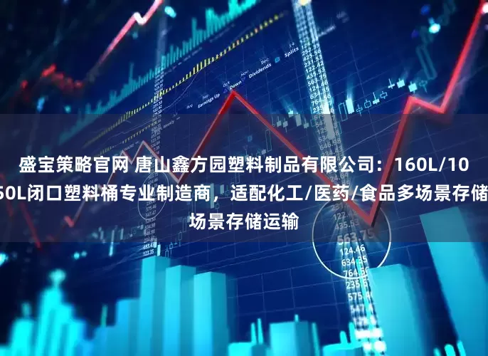 盛宝策略官网 唐山鑫方园塑料制品有限公司：160L/100L/50L闭口塑料桶专业制造商，适配化工/医药/食品多场景存储运输