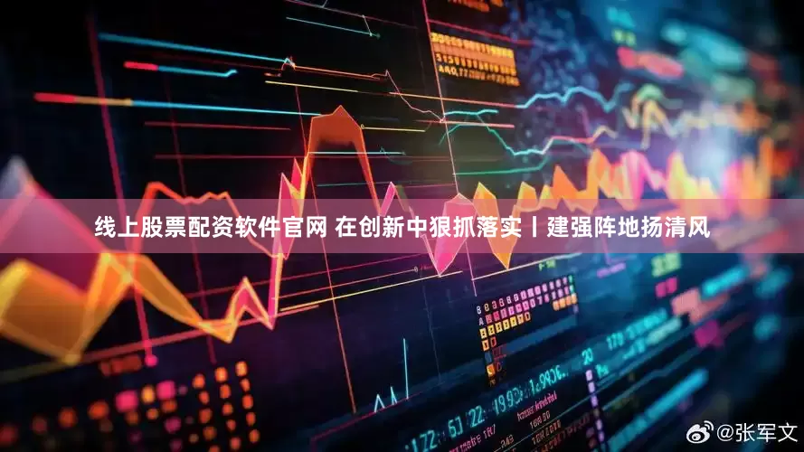 线上股票配资软件官网 在创新中狠抓落实丨建强阵地扬清风