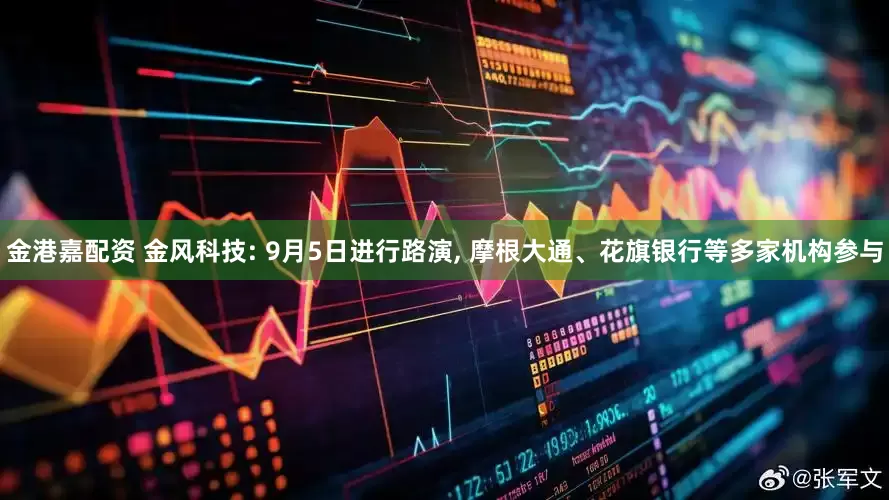 金港嘉配资 金风科技: 9月5日进行路演, 摩根大通、花旗银行等多家机构参与